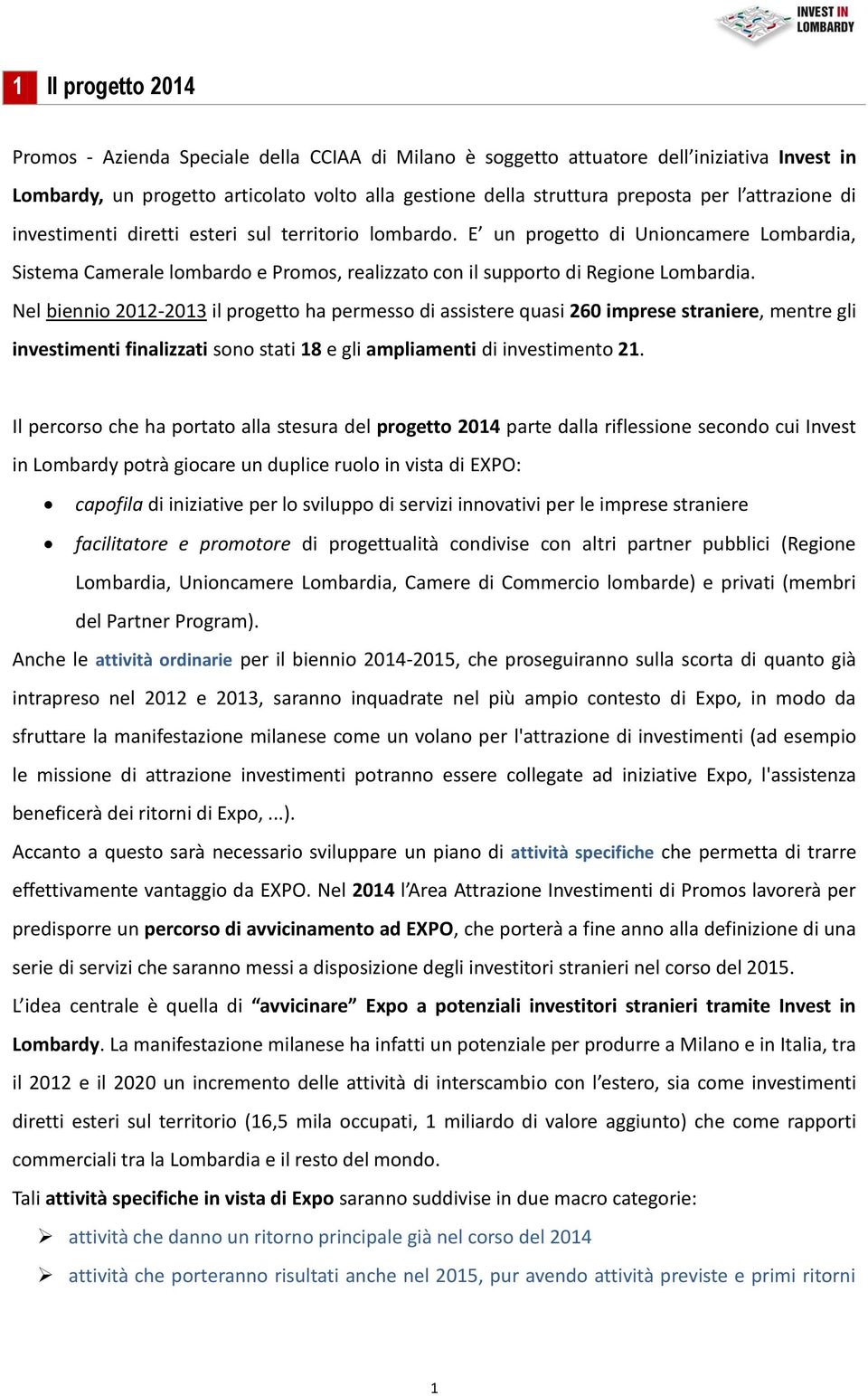 Nel biennio 2012-2013 il progetto ha permesso di assistere quasi 260 imprese straniere, mentre gli investimenti finalizzati sono stati 18 e gli ampliamenti di investimento 21.