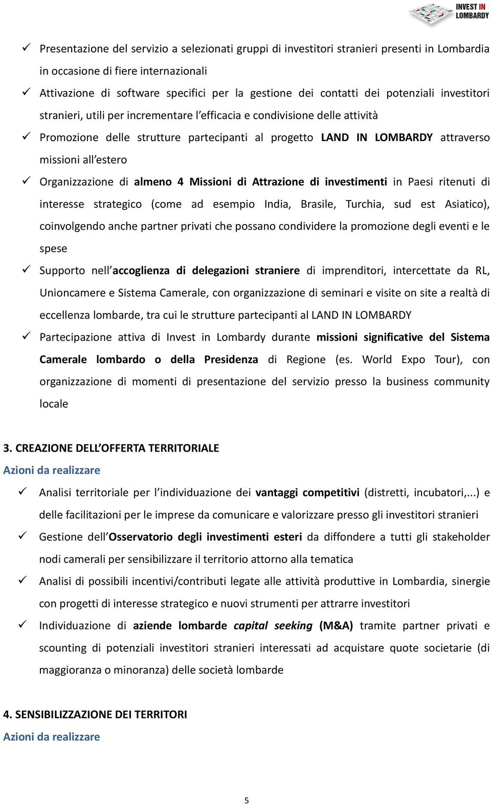 Organizzazione di almeno 4 Missioni di Attrazione di investimenti in Paesi ritenuti di interesse strategico (come ad esempio India, Brasile, Turchia, sud est Asiatico), coinvolgendo anche partner