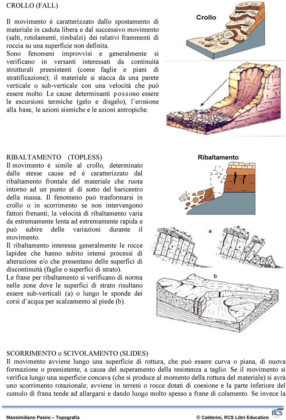 Sono fenomeni improvvisi e generalmente si verificano in versanti interessati da continuità strutturali preesistenti (come faglie e piani di stratificazione); il materiale si stacca da una parete