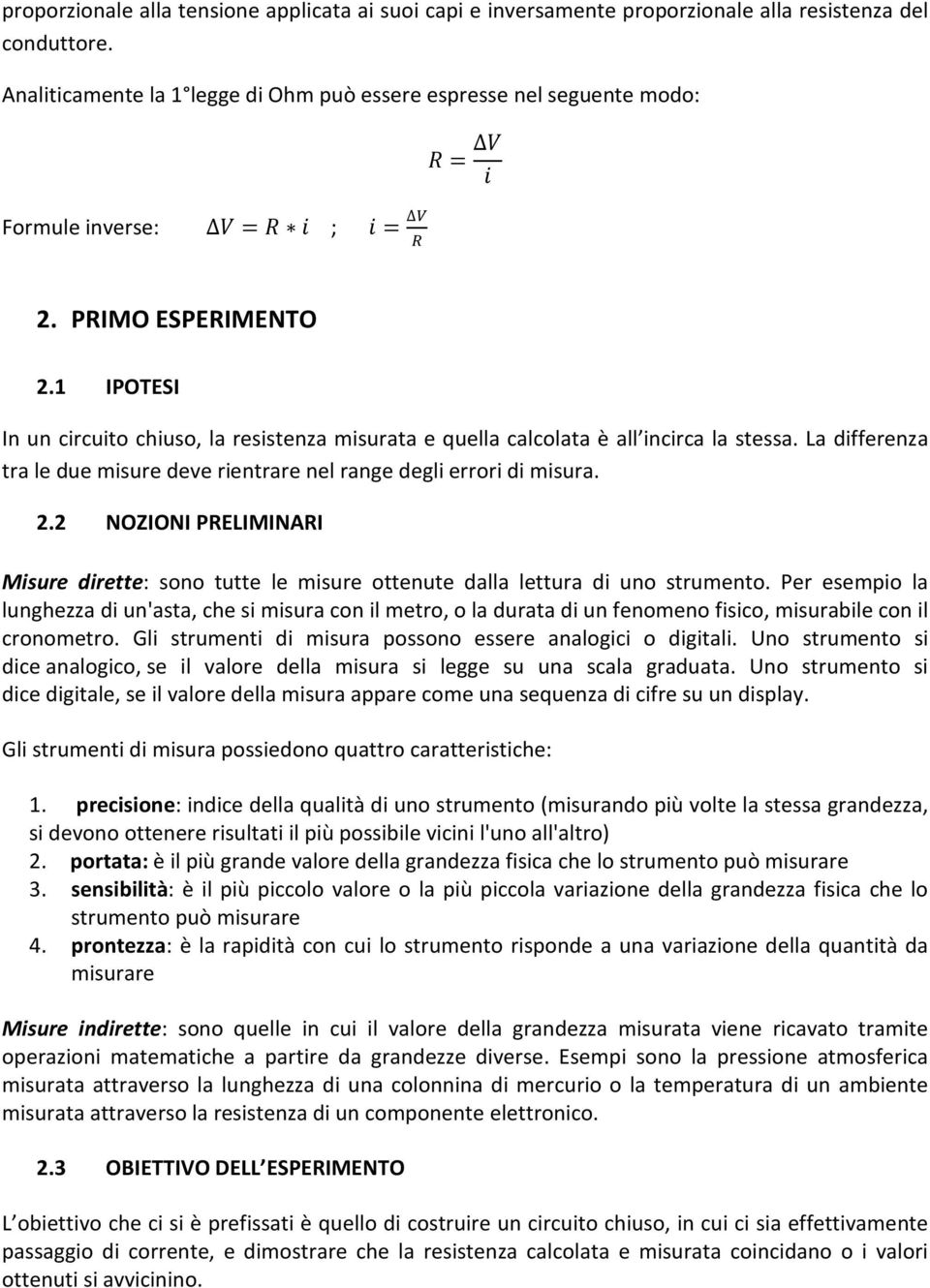 1 IPOTESI In un circuito chiuso, la resistenza misurata e quella calcolata è all incirca la stessa. La differenza tra le due misure deve rientrare nel range degli errori di misura. 2.