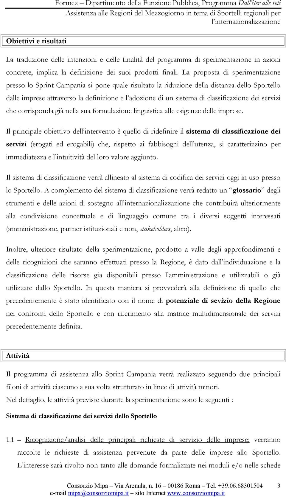 La proposta di sperimentazione presso lo Sprint Campania si pone quale risultato la riduzione della distanza dello Sportello dalle imprese attraverso la definizione e l adozione di un sistema di