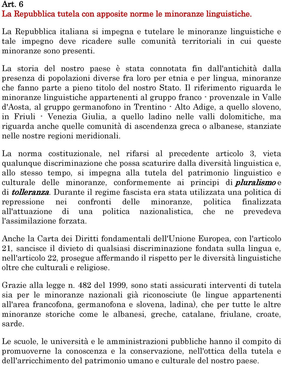 La storia del nostro paese è stata connotata fin dall'antichità dalla presenza di popolazioni diverse fra loro per etnia e per lingua, minoranze che fanno parte a pieno titolo del nostro Stato.