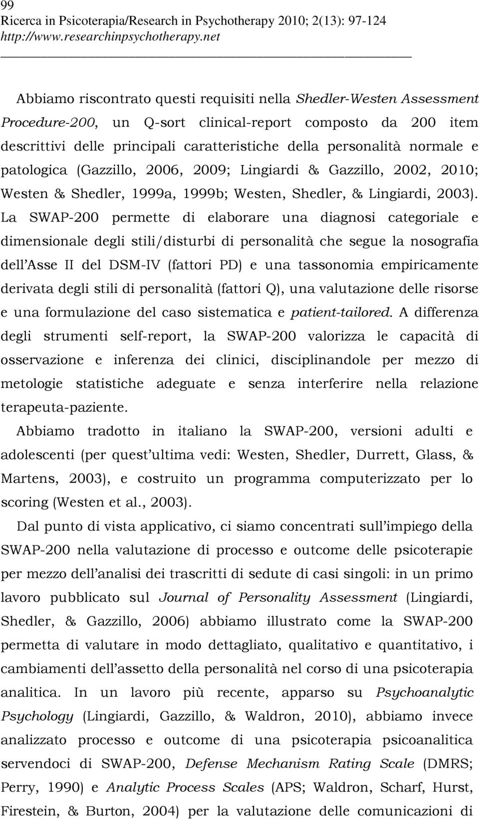 La SWAP-200 permette di elaborare una diagnosi categoriale e dimensionale degli stili/disturbi di personalità che segue la nosografia dell Asse II del DSM-IV (fattori PD) e una tassonomia