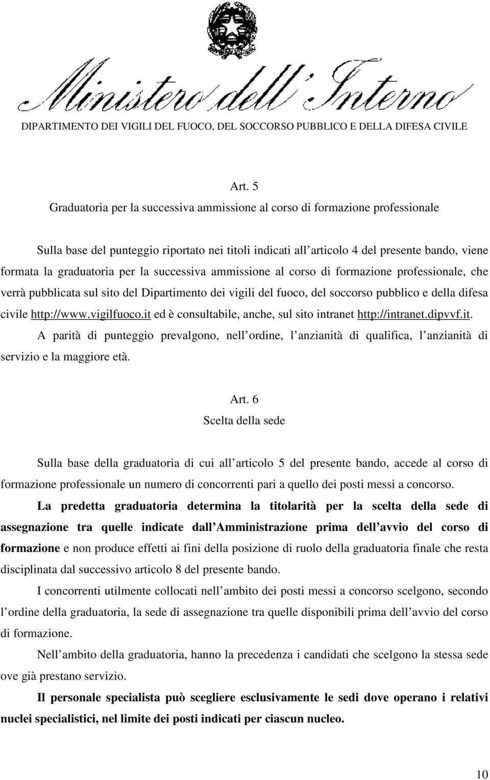 http://www.vigilfuoco.it ed è consultabile, anche, sul sito intranet http://intranet.dipvvf.it. A parità di punteggio prevalgono, nell ordine, l anzianità di qualifica, l anzianità di servizio e la maggiore età.