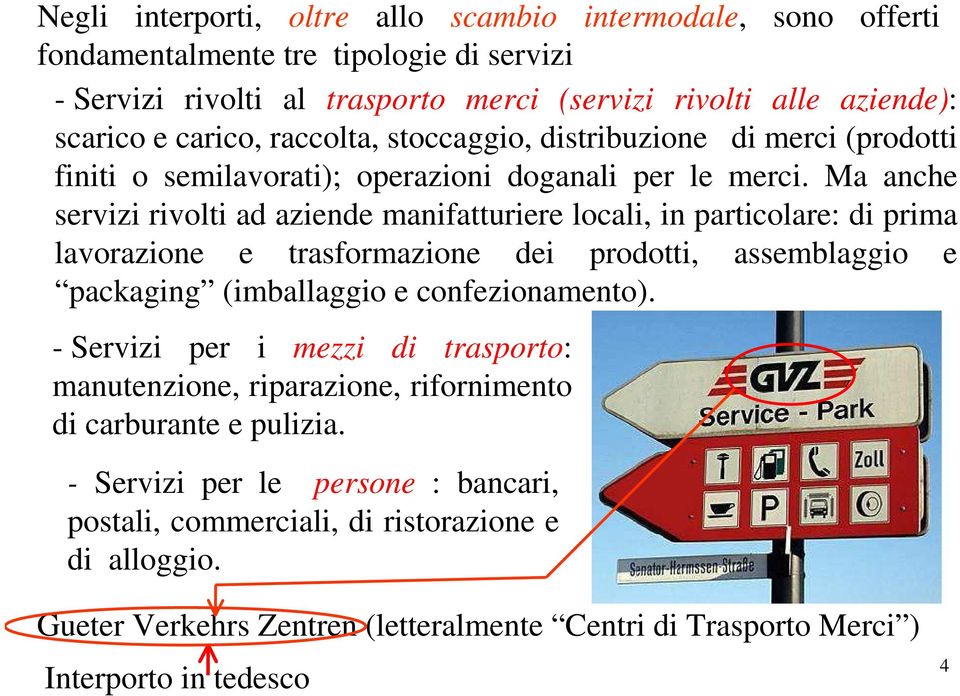 Ma anche servizi rivolti ad aziende manifatturiere locali, in particolare: di prima lavorazione e trasformazione dei prodotti, assemblaggio e packaging (imballaggio e confezionamento).