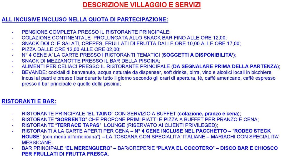 DISPONIBILITA ); - SNACK DI MEZZANOTTE PRESSO IL BAR DELLA PISCINA; - ALIMENTI PER CELIACI PRESSO IL RISTORANTE PRINCIPALE (DA SEGNALARE PRIMA DELLA PARTENZA); - BEVANDE: cocktail di benvenuto, acqua