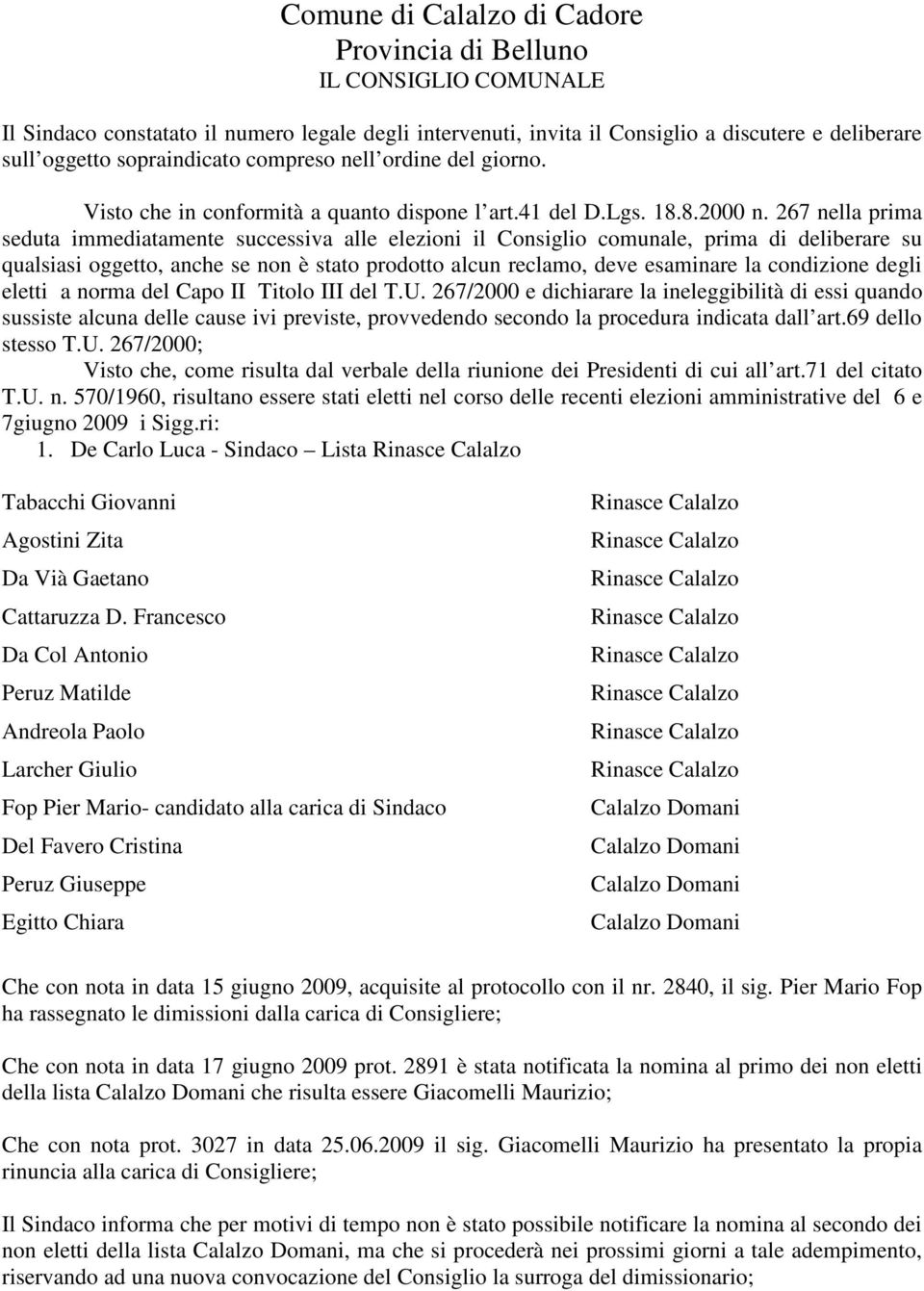 267 nella prima seduta immediatamente successiva alle elezioni il Consiglio comunale, prima di deliberare su qualsiasi oggetto, anche se non è stato prodotto alcun reclamo, deve esaminare la