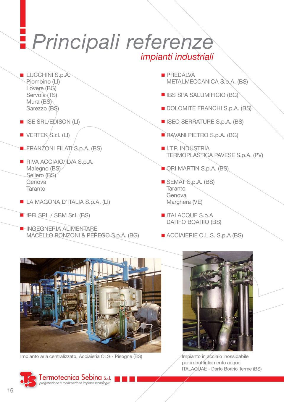 p.A. (BS) ISEO SERRATURE S.p.A. (BS) RAVANI PIETRO S.p.A. (BG) I.T.P. INDUSTRIA TERMOPLASTICA PAVESE S.p.A. (PV) ORI MARTIN S.p.A. (BS) SEMAT S.p.A. (BS) Taranto Genova Marghera (VE) ITALACQUE S.p.A DARFO BOARIO (BS) ACCIAIERIE O.