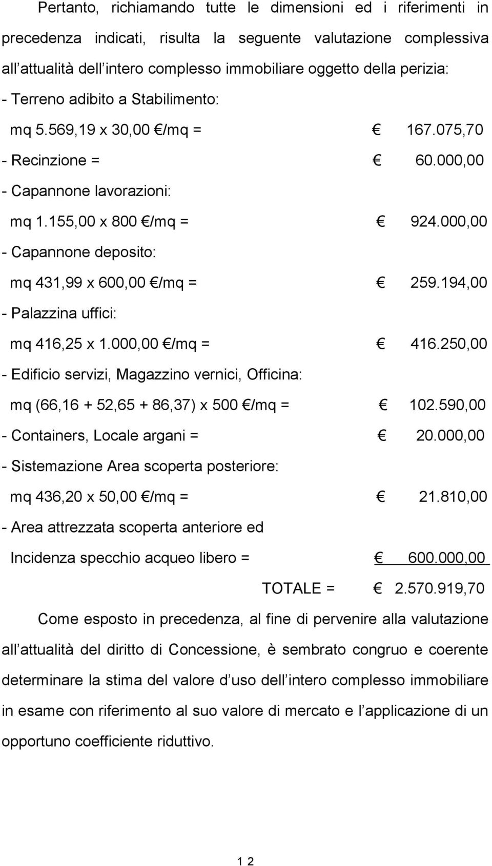 000,00 - Capannone deposito: mq 431,99 x 600,00 /mq = 259.194,00 - Palazzina uffici: mq 416,25 x 1.000,00 /mq = 416.