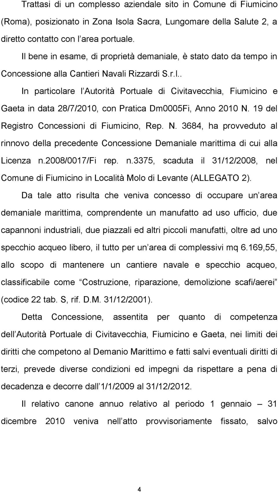 19 del Registro Concessioni di Fiumicino, Rep. N. 3684, ha provveduto al rinnovo della precedente Concessione Demaniale marittima di cui alla Licenza n.