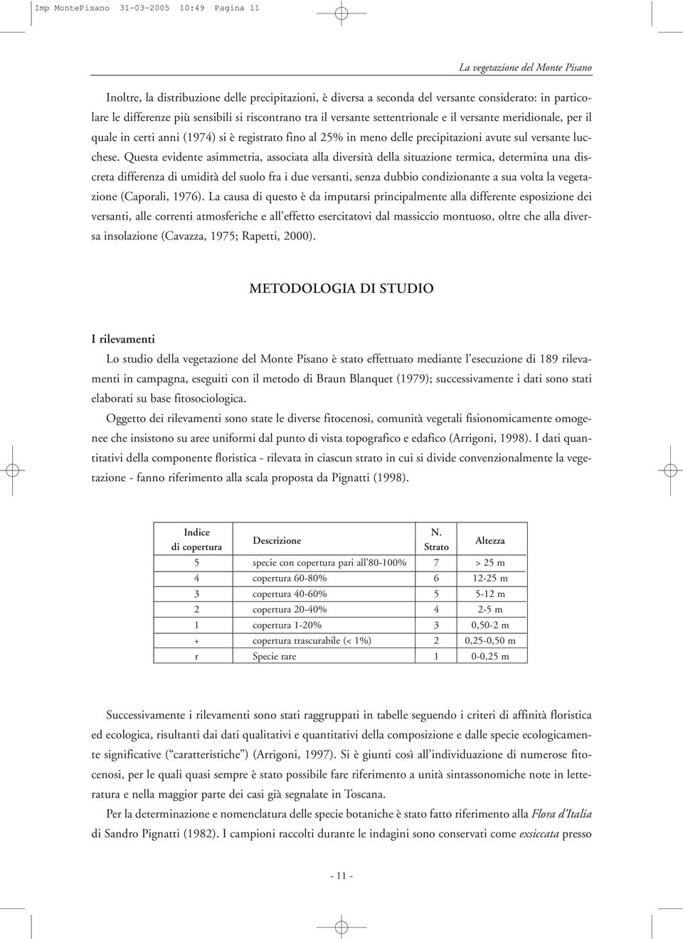 Questa evidente asimmetria, associata alla diversità della situazione termica, determina una discreta differenza di umidità del suolo fra i due versanti, senza dubbio condizionante a sua volta la