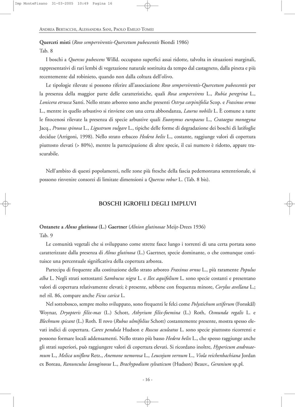 occupano superfici assai ridotte, talvolta in situazioni marginali, rappresentativi di rari lembi di vegetazione naturale sostituita da tempo dal castagneto, dalla pineta e più recentemente dal