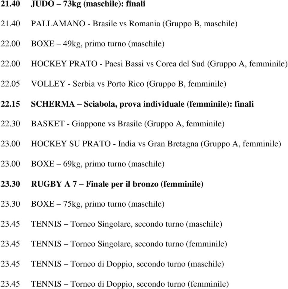 30 BASKET - Giappone vs Brasile (Gruppo A, femminile) 23.00 HOCKEY SU PRATO - India vs Gran Bretagna (Gruppo A, femminile) 23.00 BOXE 69kg, primo turno (maschile) 23.