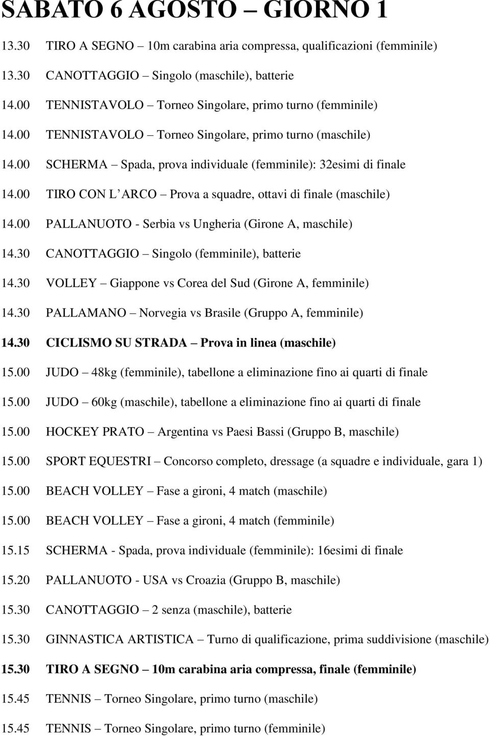 00 TIRO CON L ARCO Prova a squadre, ottavi di finale (maschile) 14.00 PALLANUOTO - Serbia vs Ungheria (Girone A, maschile) 14.30 CANOTTAGGIO Singolo (femminile), batterie 14.