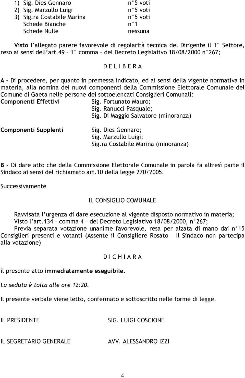 49 1 comma del Decreto Legislativo 18/08/2000 n 267; D E L I B E R A A Di procedere, per quanto in premessa indicato, ed ai sensi della vigente normativa in materia, alla nomina dei nuovi componenti