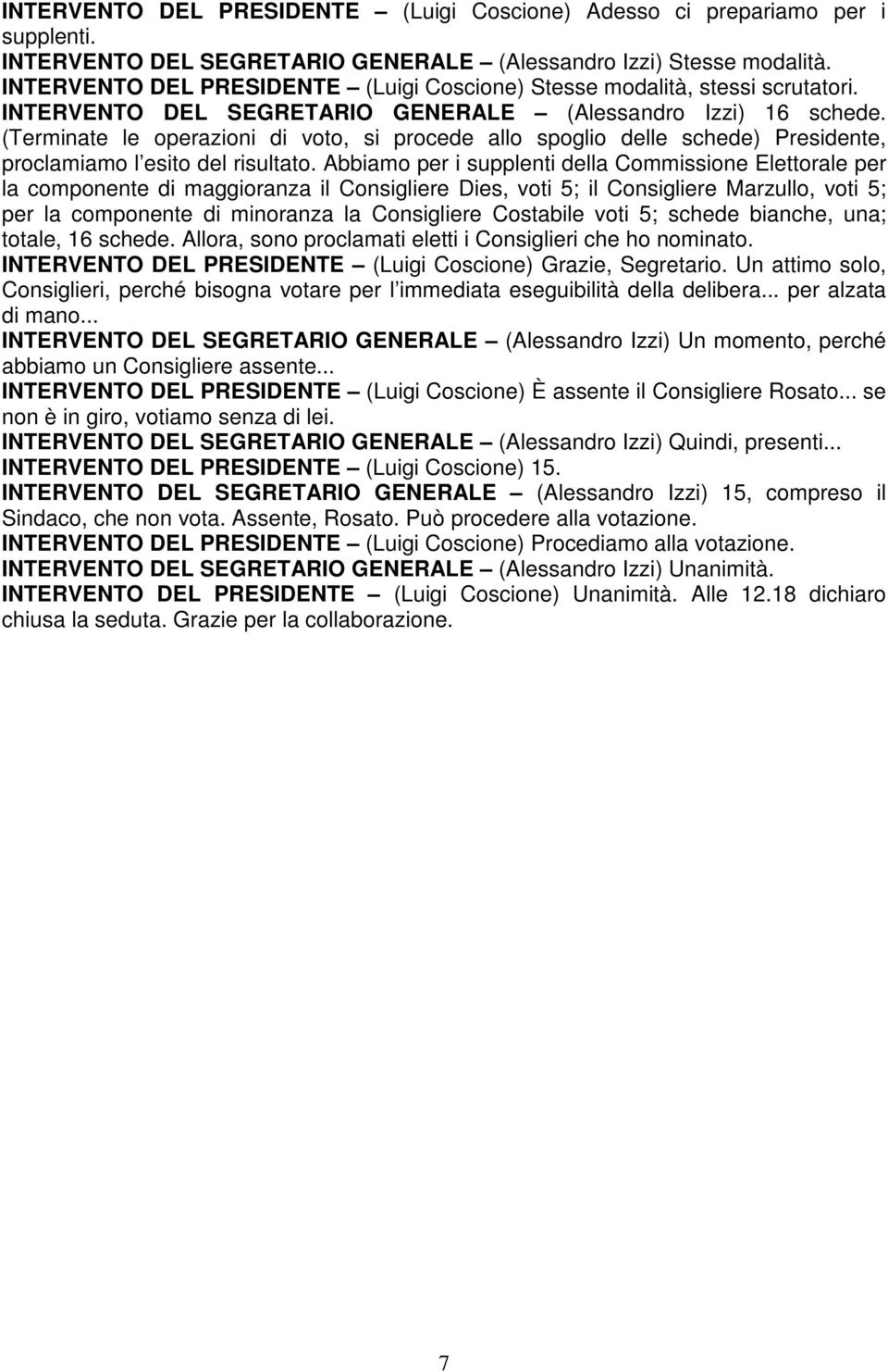 (Terminate le operazioni di voto, si procede allo spoglio delle schede) Presidente, proclamiamo l esito del risultato.