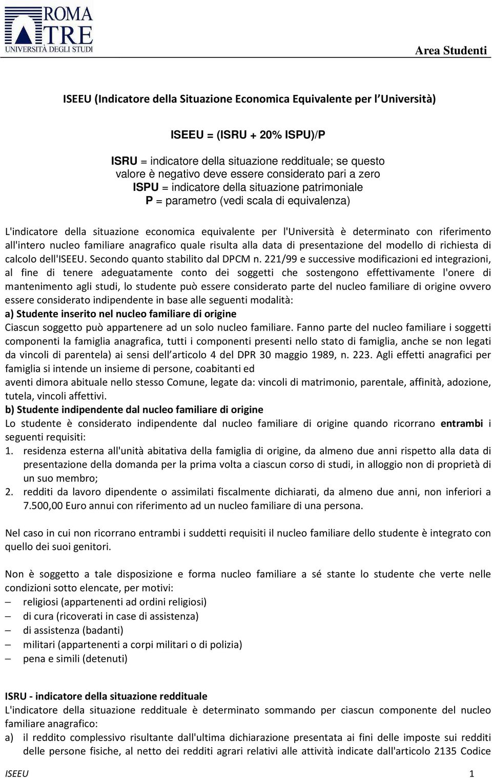 determinato con riferimento all'intero nucleo familiare anagrafico quale risulta alla data di presentazione del modello di richiesta di calcolo dell'iseeu. Secondo quanto stabilito dal DPCM n.