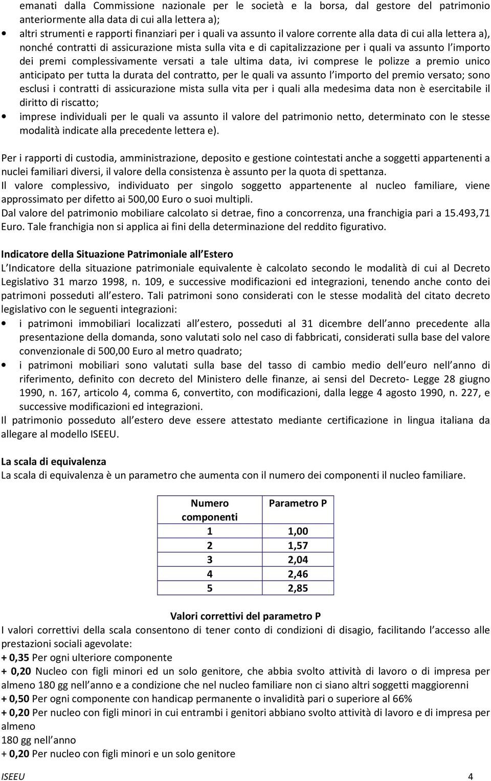 tale ultima data, ivi comprese le polizze a premio unico anticipato per tutta la durata del contratto, per le quali va assunto l importo del premio versato; sono esclusi i contratti di assicurazione