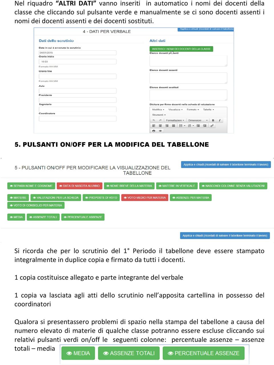 1 copia costituisce allegato e parte integrante del verbale 1 copia va lasciata agli atti dello scrutinio nell apposita cartellina in possesso del coordinatori Qualora si presentassero problemi di