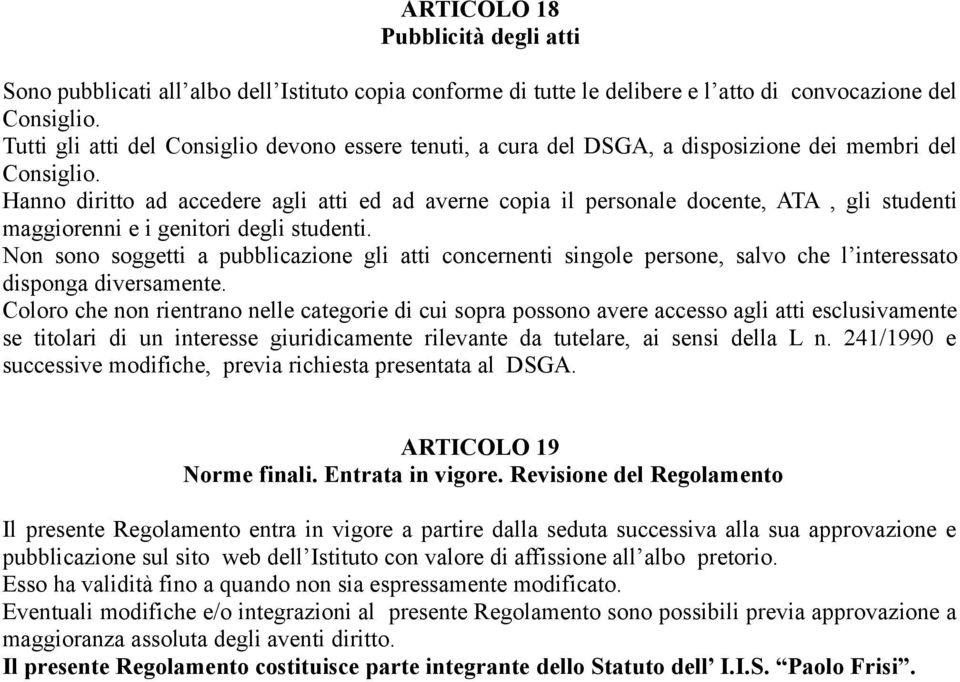 Hanno diritto ad accedere agli atti ed ad averne copia il personale docente, ATA, gli studenti maggiorenni e i genitori degli studenti.