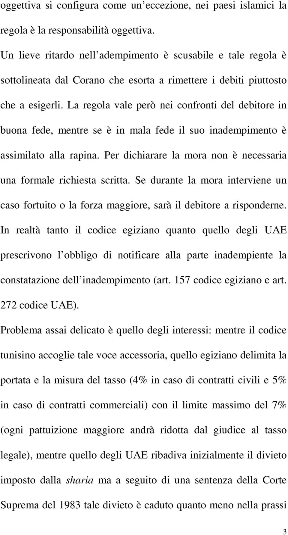 La regola vale però nei confronti del debitore in buona fede, mentre se è in mala fede il suo inadempimento è assimilato alla rapina.