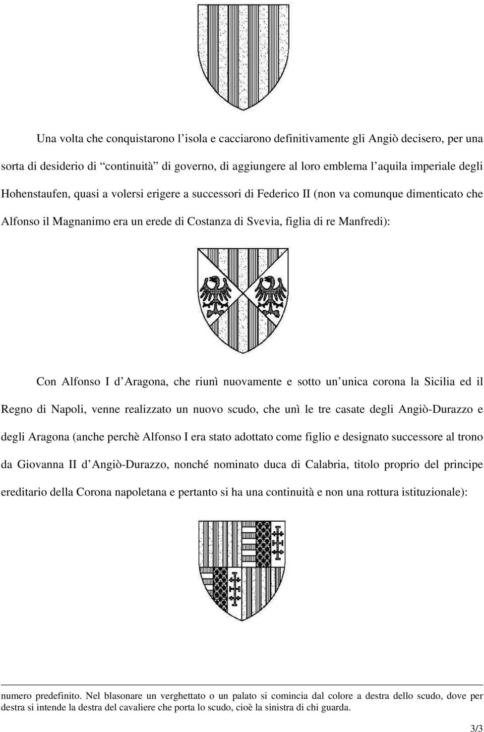 Aragona, che riunì nuovamente e sotto un unica corona la Sicilia ed il Regno di Napoli, venne realizzato un nuovo scudo, che unì le tre casate degli Angiò-Durazzo e degli Aragona (anche perchè