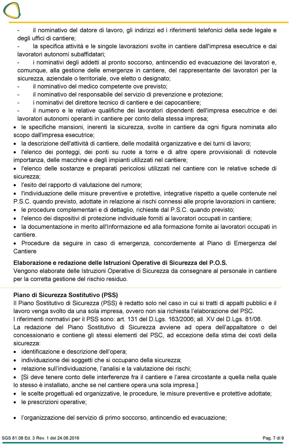 in cantiere, del rappresentante dei lavoratori per la sicurezza, aziendale o territoriale, ove eletto o designato; - il nominativo del medico competente ove previsto; - il nominativo del responsabile