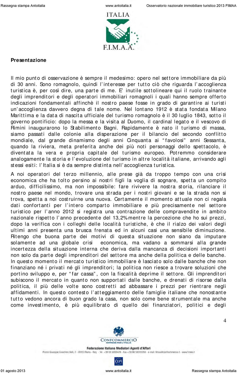 E inutile sottolineare qui il ruolo trainante degli imprenditori e degli operatori immobiliari romagnoli i quali hanno sempre offerto indicazioni fondamentali affinchè il nostro paese fosse in grado