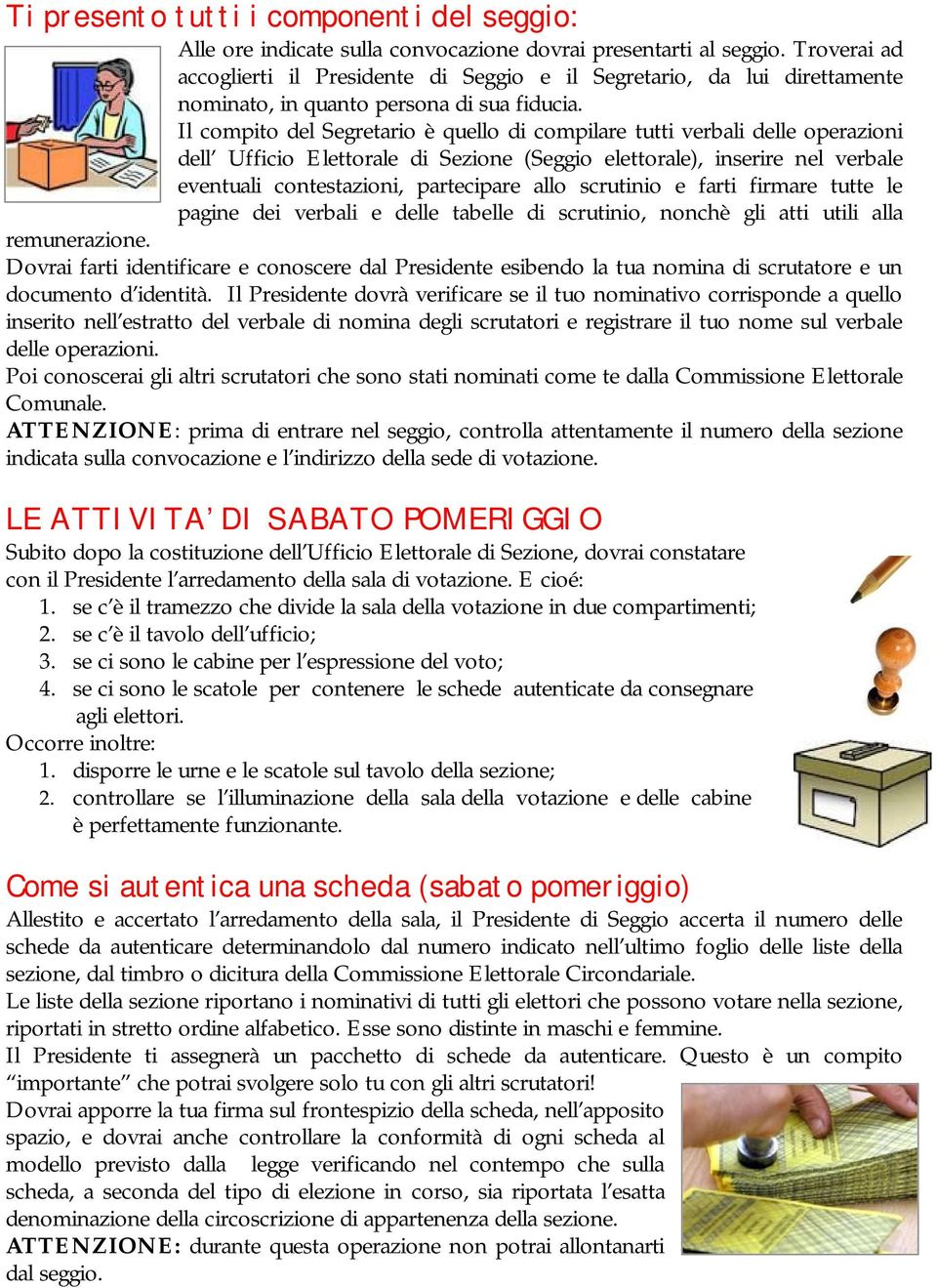 Il compito del Segretario è quello di compilare tutti verbali delle operazioni dell Ufficio Elettorale di Sezione (Seggio elettorale), inserire nel verbale eventuali contestazioni, partecipare allo