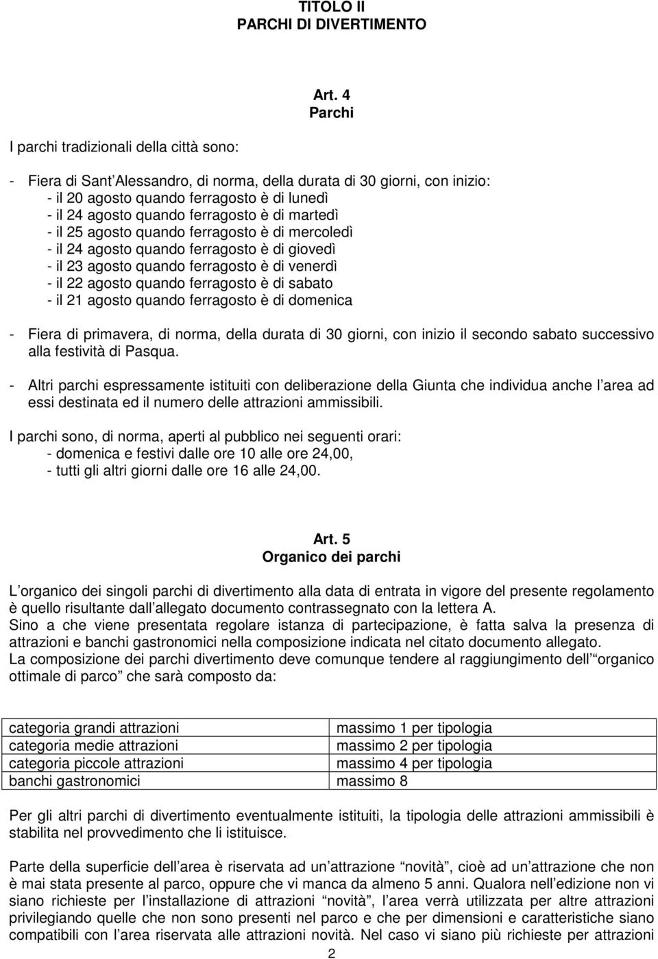 ferragosto è di mercoledì - il 24 agosto quando ferragosto è di giovedì - il 23 agosto quando ferragosto è di venerdì - il 22 agosto quando ferragosto è di sabato - il 21 agosto quando ferragosto è