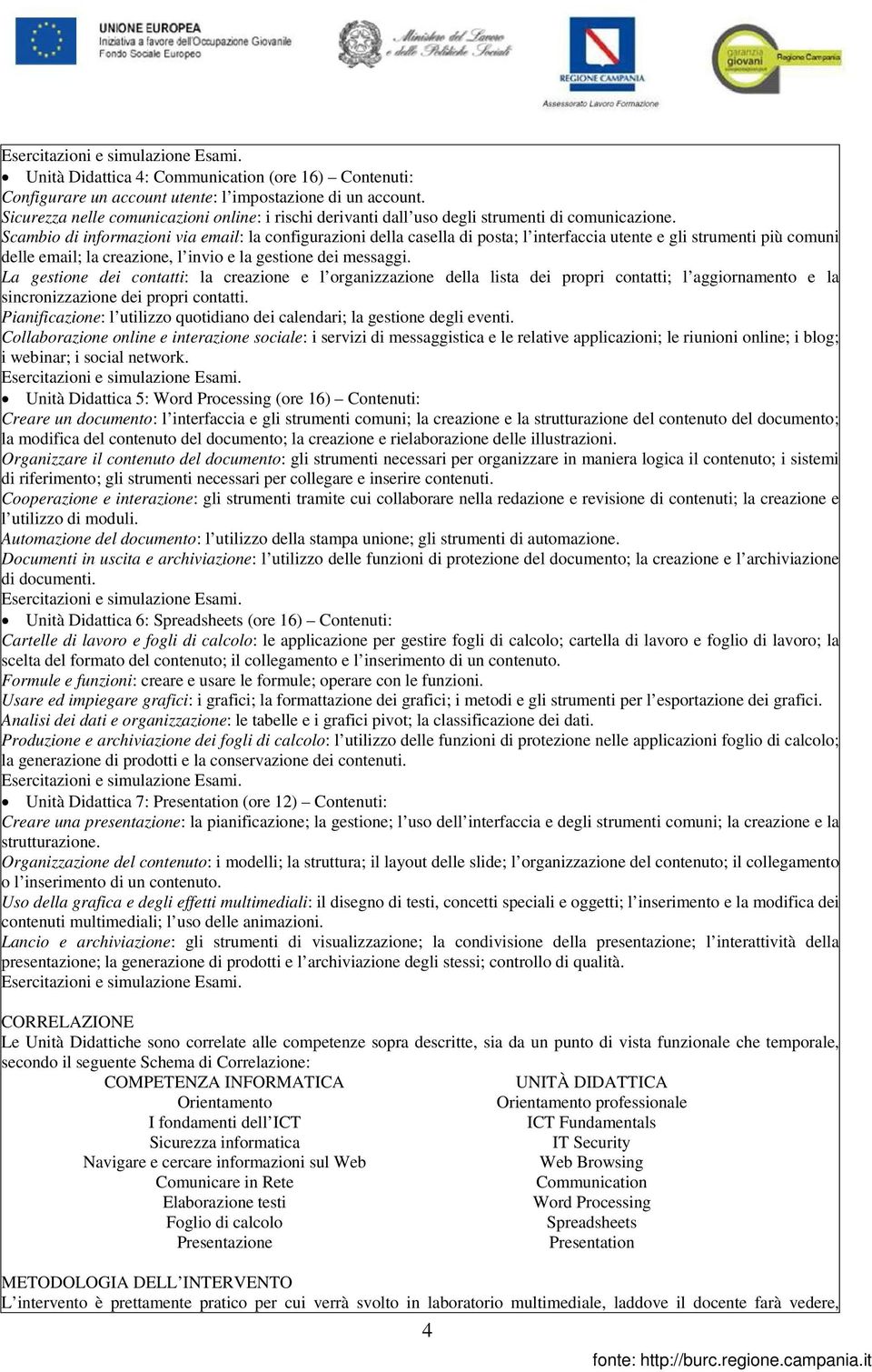 Scambio di informazioni via email: la configurazioni della casella di posta; l interfaccia utente e gli strumenti più comuni delle email; la creazione, l invio e la gestione dei messaggi.