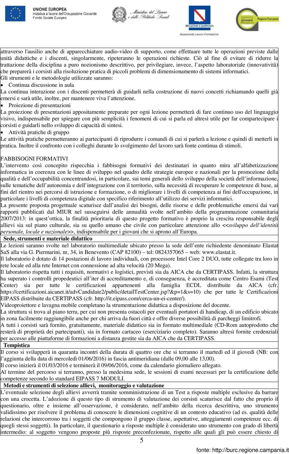 Ciò al fine di evitare di ridurre la trattazione della disciplina a puro nozionismo descrittivo, per privilegiare, invece, l aspetto laboratoriale (innovatività) che preparerà i corsisti alla