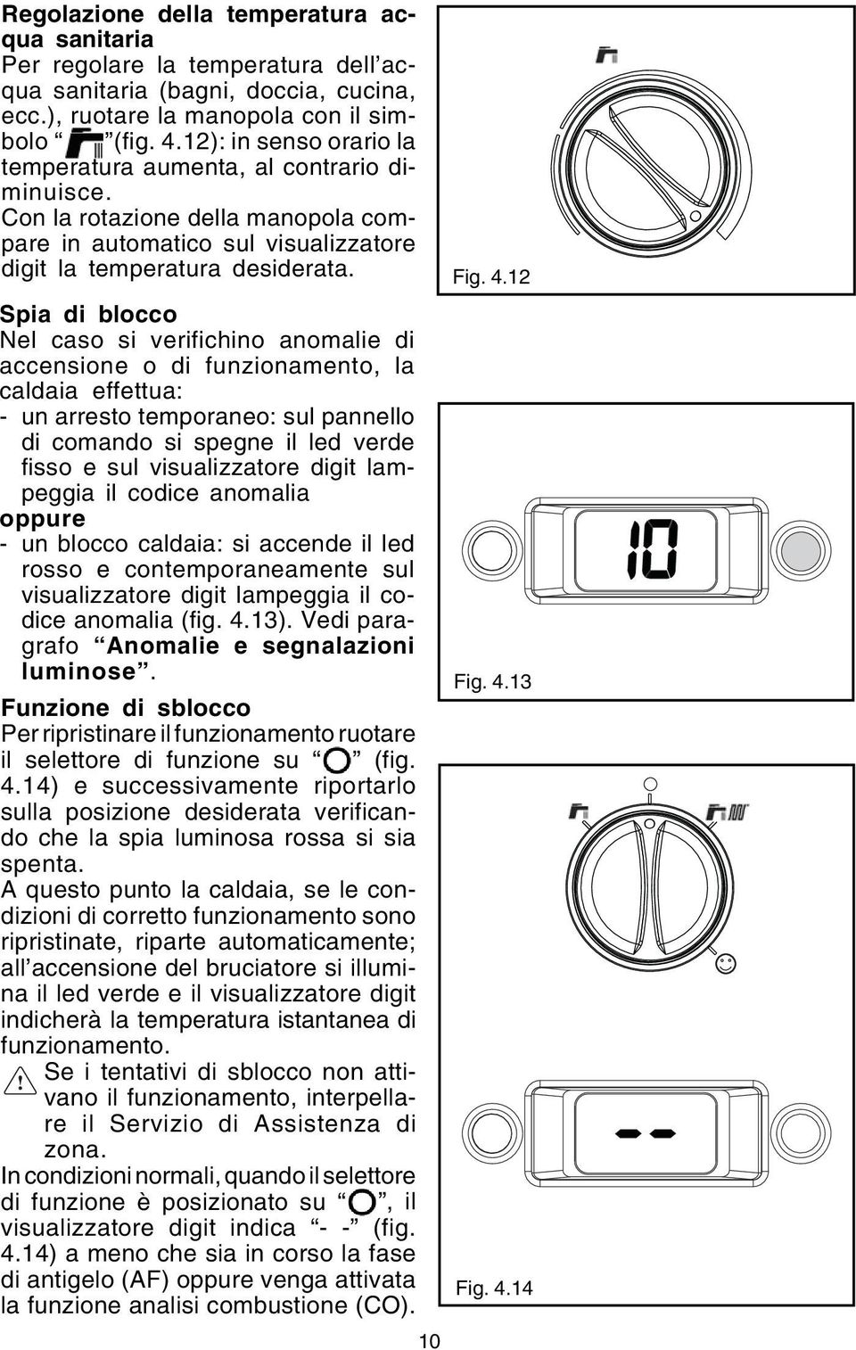 12 Spia di blocco Nel caso si verifichino anomalie di accensione o di funzionamento, la caldaia effettua: - un arresto temporaneo: sul pannello di comando si spegne il led verde fisso e sul