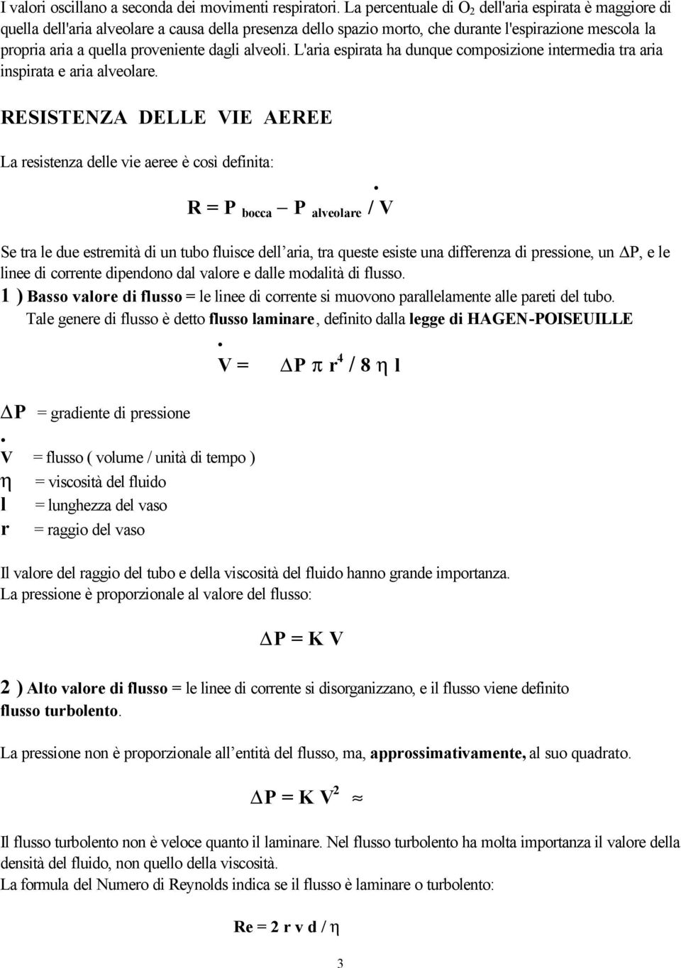 delle vie aeree è così definita: R = P bocca - P alveolare / V Se tra le due estremità di un tubo fluisce dell aria, tra queste esiste una differenza di pressione, un P, e le linee di corrente