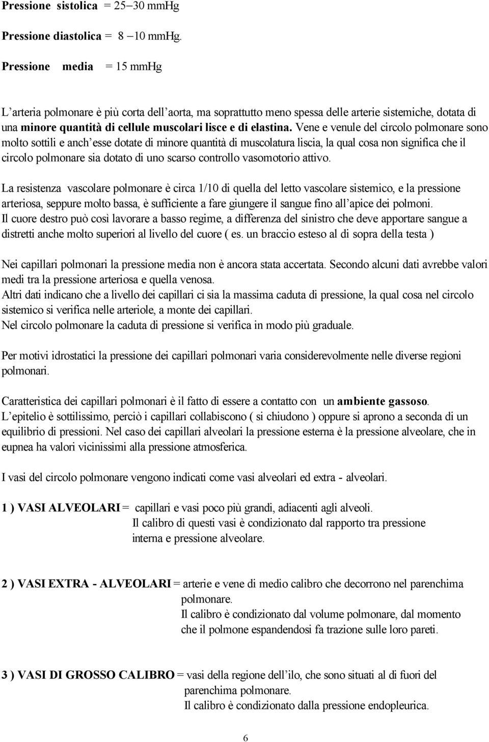 significa che il circolo polmonare sia dotato di uno scarso controllo vasomotorio attivo La resistenza vascolare polmonare è circa 1/10 di quella del letto vascolare sistemico, e la pressione