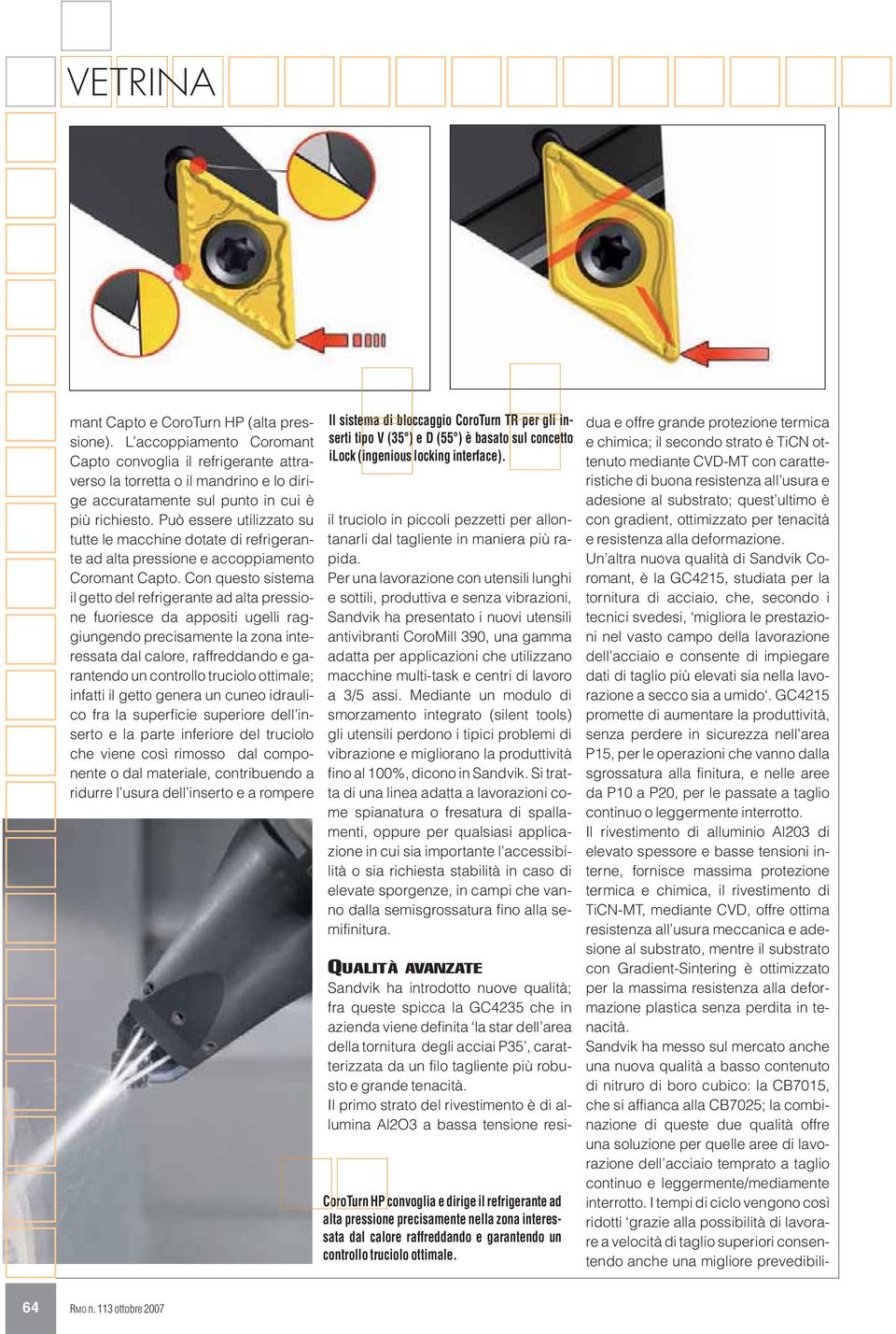 Con questo sistema il getto del refrigerante ad alta pressione fuoriesce da appositi ugelli raggiungendo precisamente la zona interessata dal calore, raffreddando e garantendo un controllo truciolo