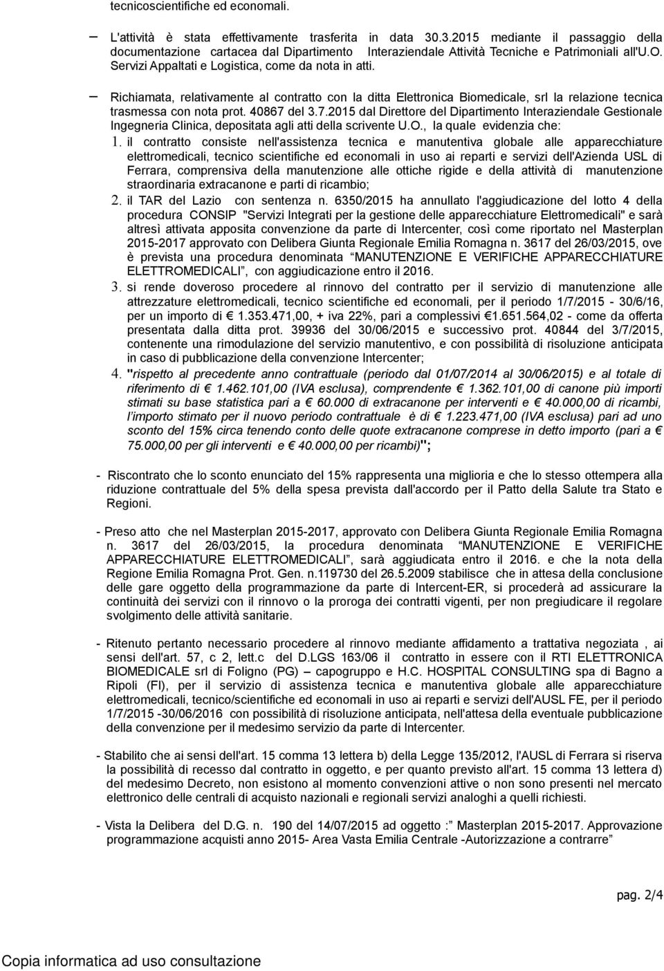 Richiamata, relativamente al contratto con la ditta Elettronica Biomedicale, srl la relazione tecnica trasmessa con nota prot. 40867 