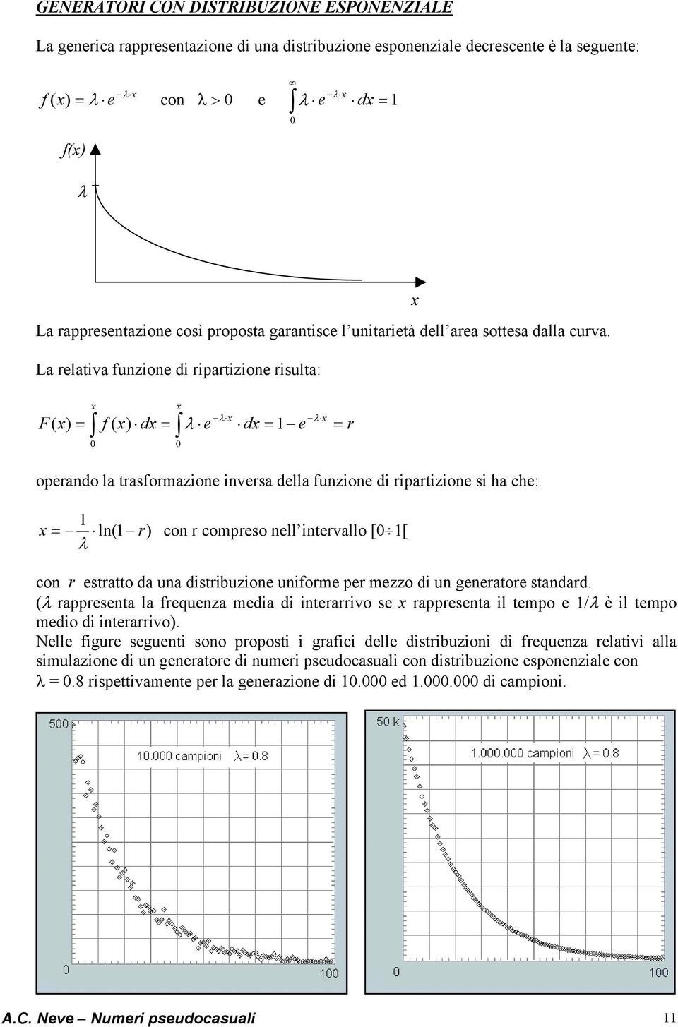 La relativa funzione di ripartizione risulta: F λ λ f d λ e d 1 e 0 0 operando la trasformazione inversa della funzione di ripartizione si ha che: 1 ln1 r con r compreso nell intervallo [0 1[ λ r con