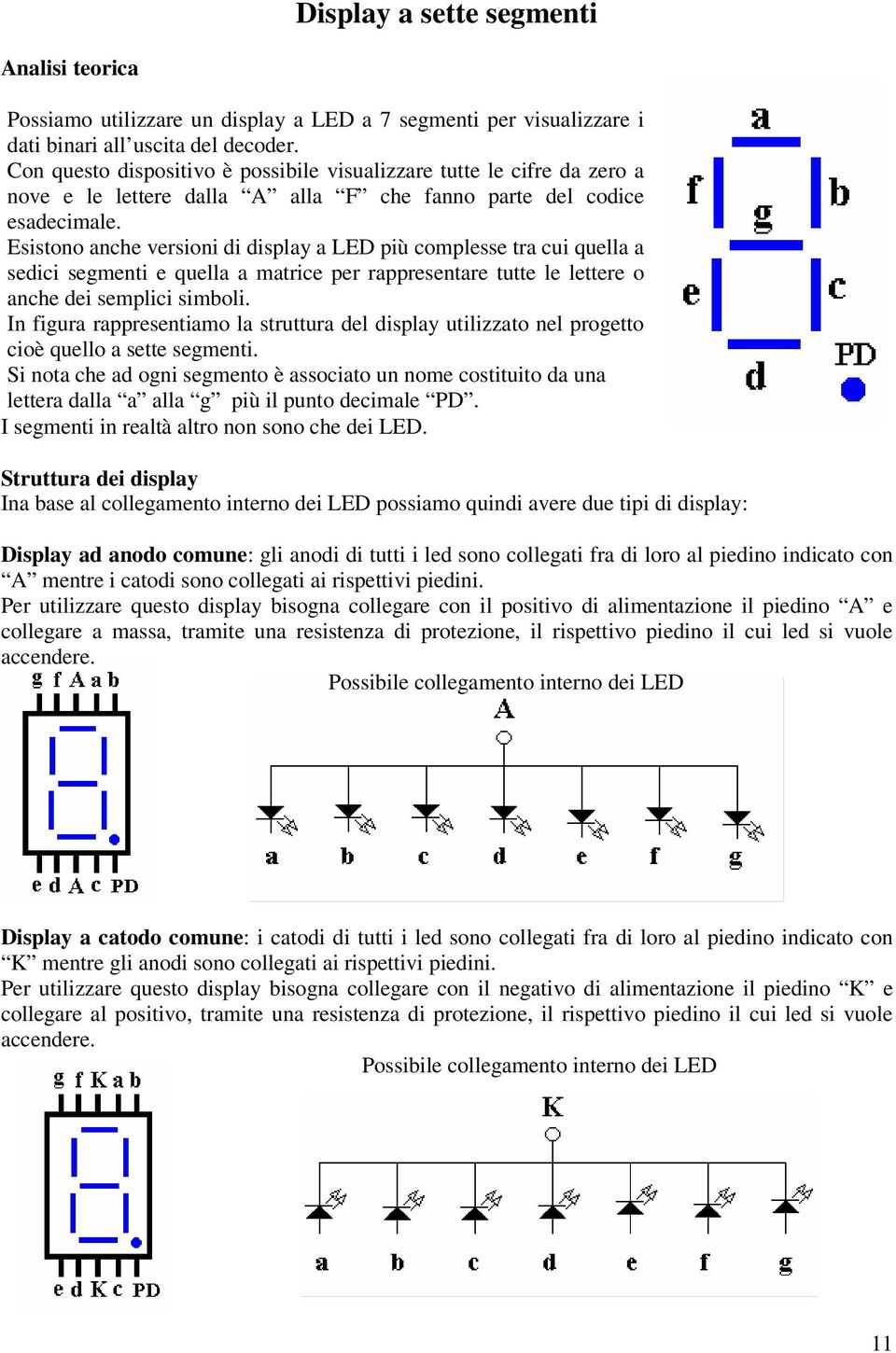 Esistono anche versioni di display a LED più complesse tra cui quella a sedici segmenti e quella a matrice per rappresentare tutte le lettere o anche dei semplici simboli.