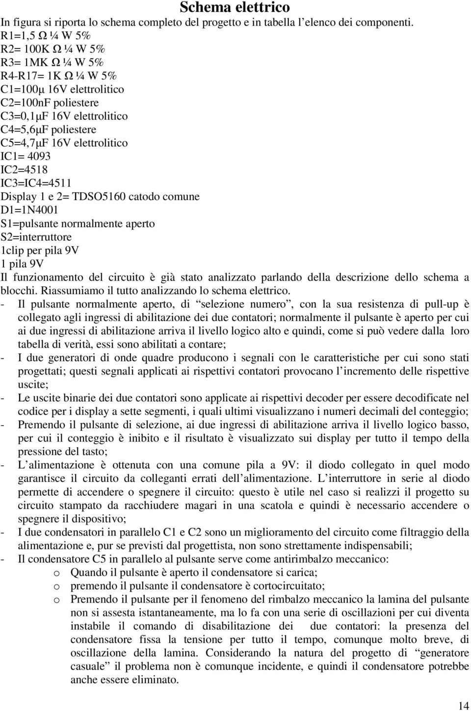 IC3=IC4=45 Display e 2= TDSO560 catodo comune D=N400 S=pulsante normalmente aperto S2=interruttore clip per pila 9V pila 9V Il funzionamento del circuito è già stato analizzato parlando della