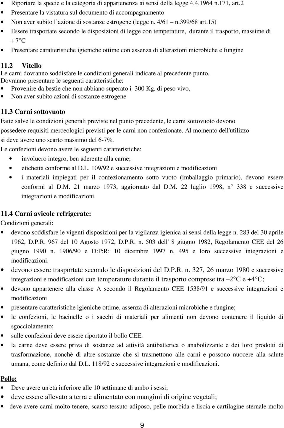 15) Essere trasportate secondo le disposizioni di legge con temperature, durante il trasporto, massime di + 7 C Presentare caratteristiche igieniche ottime con assenza di alterazioni microbiche e