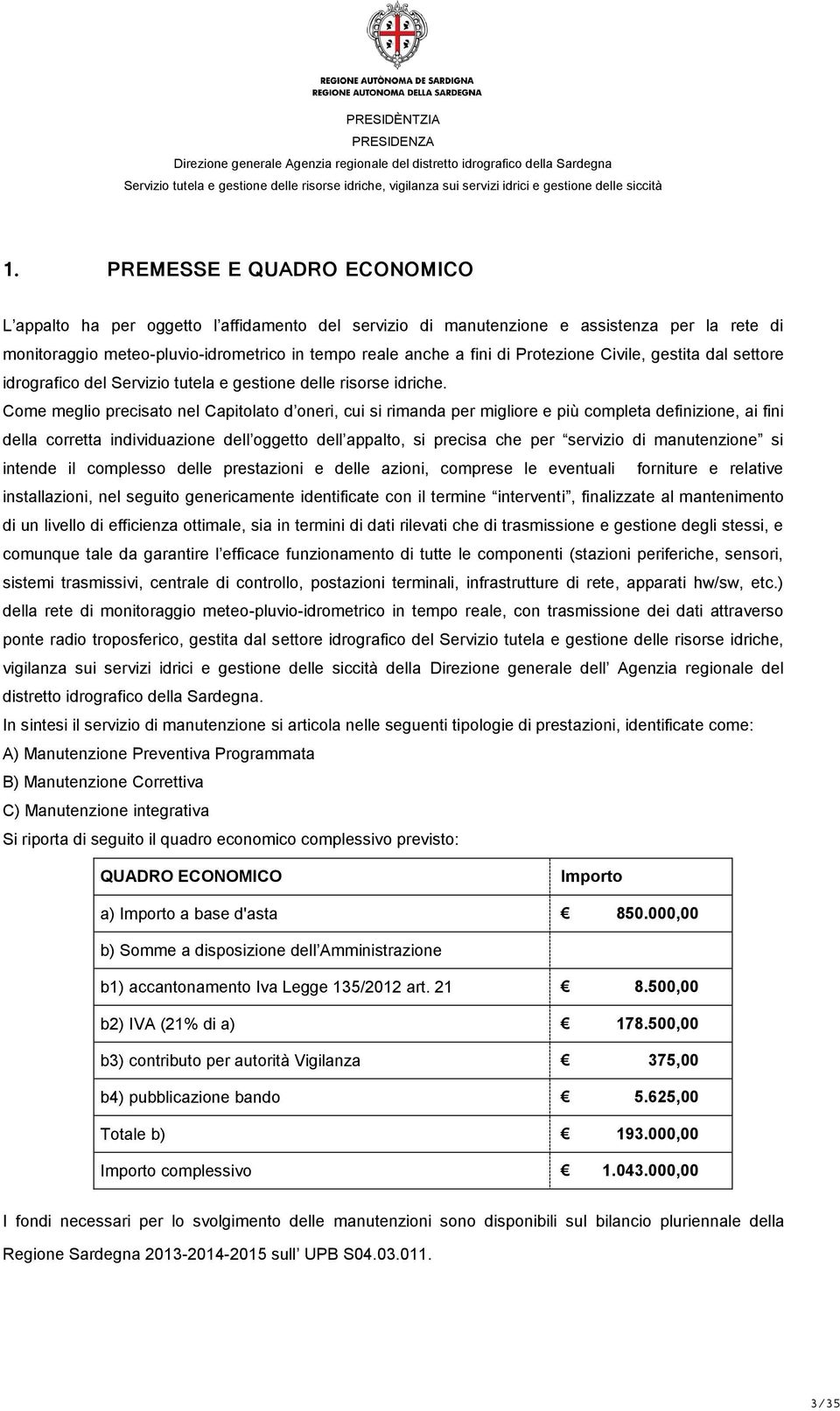 Come meglio precisato nel Capitolato d oneri, cui si rimanda per migliore e più completa definizione, ai fini della corretta individuazione dell oggetto dell appalto, si precisa che per servizio di