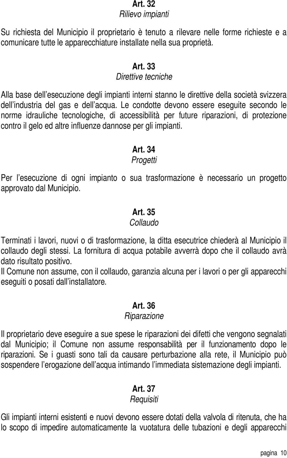 Le condotte devono essere eseguite secondo le norme idrauliche tecnologiche, di accessibilità per future riparazioni, di protezione contro il gelo ed altre influenze dannose per gli impianti. Art.