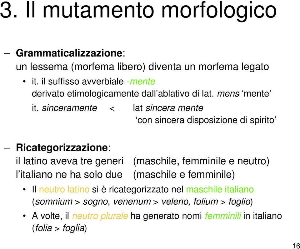 sinceramente < lat sincera mente con sincera disposizione di spirito Ricategorizzazione: il latino aveva tre generi (maschile, femminile e neutro) l