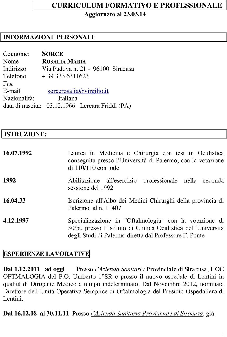 1992 Laurea in Medicina e Chirurgia con tesi in Oculistica conseguita presso l Università di Palermo, con la votazione di 110/110 con lode 1992 Abilitazione all'esercizio professionale nella seconda