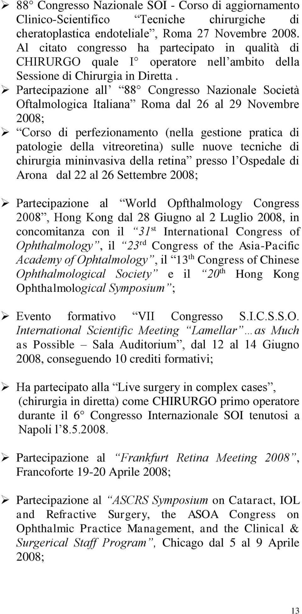 Partecipazione all 88 Congresso Nazionale Società Oftalmologica Italiana Roma dal 26 al 29 Novembre 2008; Corso di perfezionamento (nella gestione pratica di patologie della vitreoretina) sulle nuove