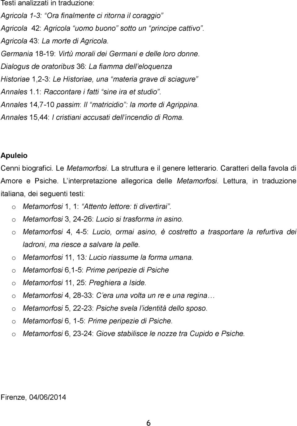 1: Raccontare i fatti sine ira et studio. Annales 14,7-10 passim: Il matricidio : la morte di Agrippina. Annales 15,44: I cristiani accusati dell incendio di Roma. Apuleio Cenni biografici.