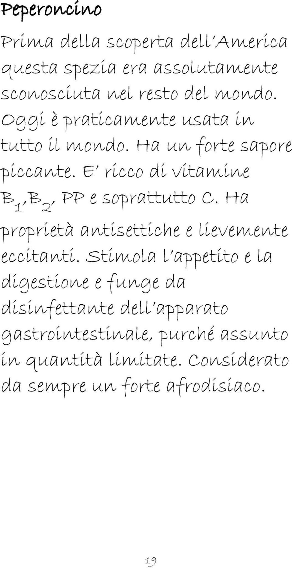 E ricco di vitamine B 1,B 2, PP e soprattutto C. Ha proprietà antisettiche e lievemente eccitanti.