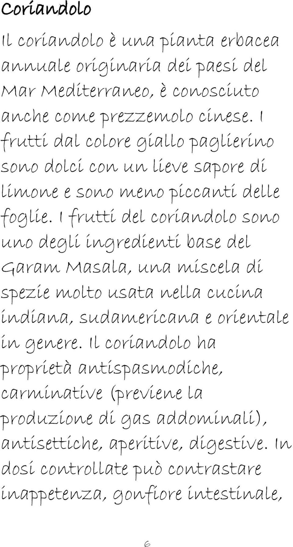 I frutti del coriandolo sono uno degli ingredienti base del Garam Masala, una miscela di spezie molto usata nella cucina indiana, sudamericana e orientale