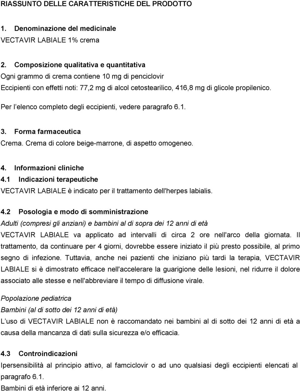 Per l elenco completo degli eccipienti, vedere paragrafo 6.1. 3. Forma farmaceutica Crema. Crema di colore beige-marrone, di aspetto omogeneo. 4. Informazioni cliniche 4.